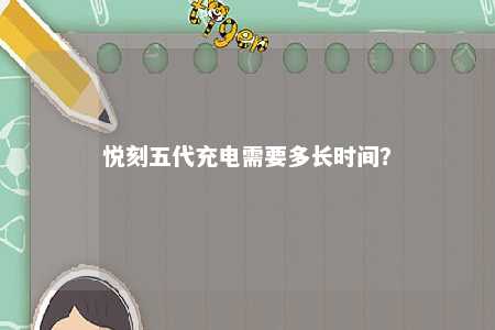 悦刻五代充电需要多长时间？ 